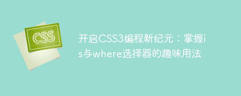 开启css3编程新纪元:掌握is与where选择器的趣味用法