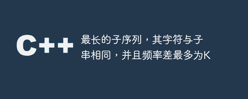 最长的子序列,其字符与子串相同,并且频率差最多为k