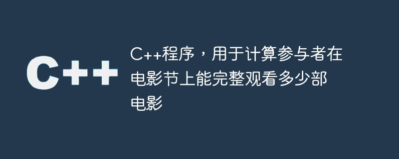 c++程序,用于计算参与者在电影节上能完整观看多少部电影
