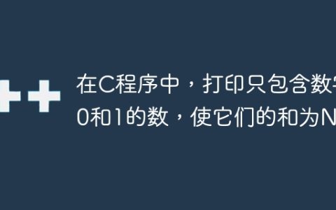 在C程序中，打印只包含数字0和1的数，使它们的和为N