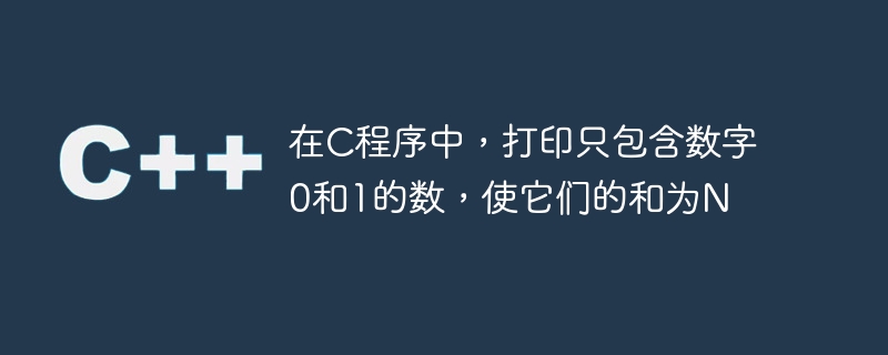 在c程序中,打印只包含数字0和1的数,使它们的和为n