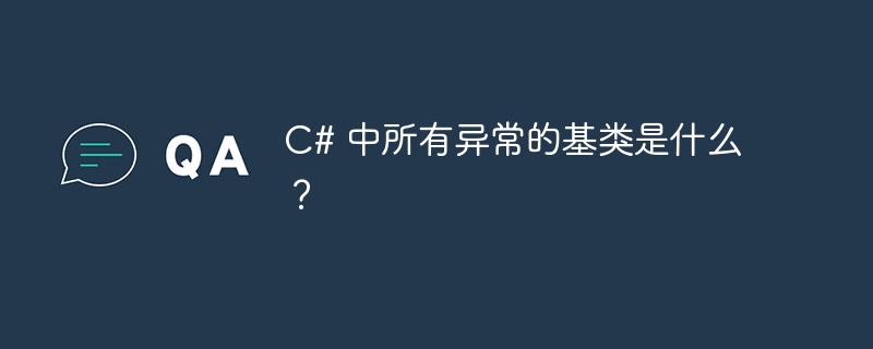 c# 中所有异常的基类是什么?