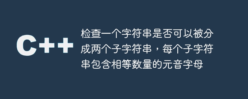 检查一个字符串是否可以被分成两个子字符串,每个子字符串包含相等数量的元音字母