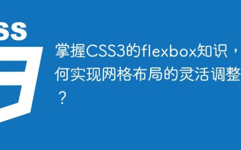 掌握CSS3的flexbox知识，如何实现网格布局的灵活调整？