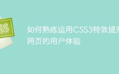如何熟练运用CSS3特效提升网页的用户体验