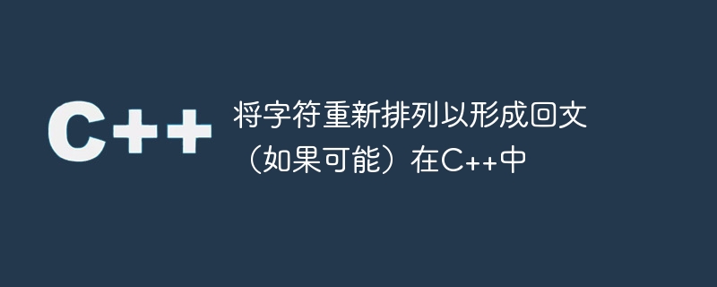 将字符重新排列以形成回文(如果可能)在c++中