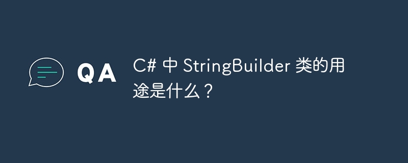 c# 中 stringbuilder 类的用途是什么?