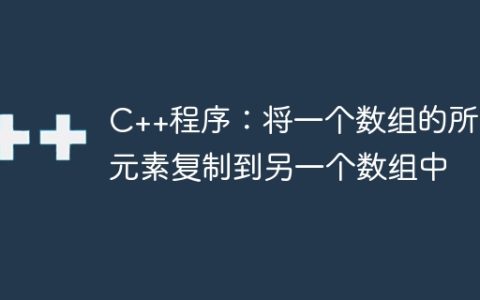 C++程序：将一个数组的所有元素复制到另一个数组中
