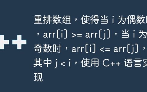 重排数组，使得当 i 为偶数时，arr[i] >= arr[j]，当 i 为奇数时，arr[i]