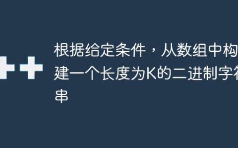 根据给定条件，从数组中构建一个长度为K的二进制字符串