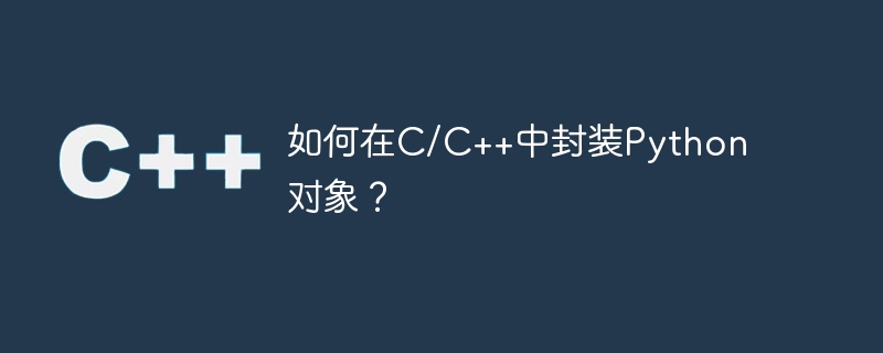 如何在c/c++中封装python对象?