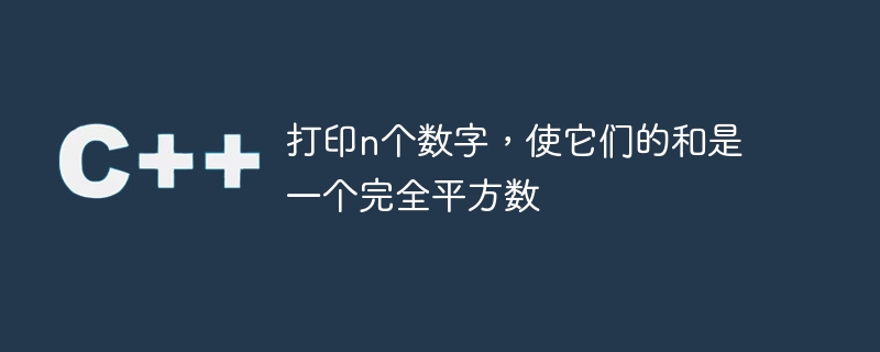 打印n个数字,使它们的和是一个完全平方数