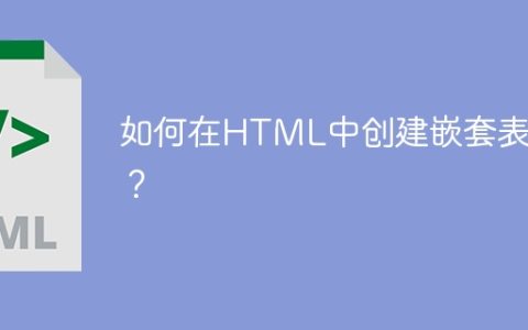 如何在HTML中创建嵌套表格？