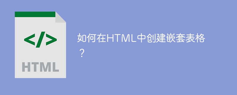 如何在html中创建嵌套表格?