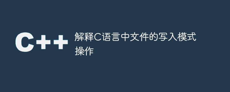 解释c语言中文件的写入模式操作