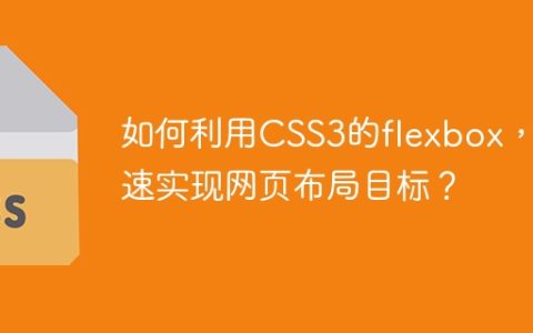 如何利用CSS3的flexbox，快速实现网页布局目标？