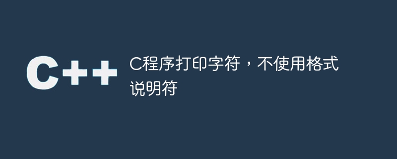 c程序打印字符,不使用格式说明符