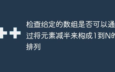 检查给定的数组是否可以通过将元素减半来构成1到N的排列