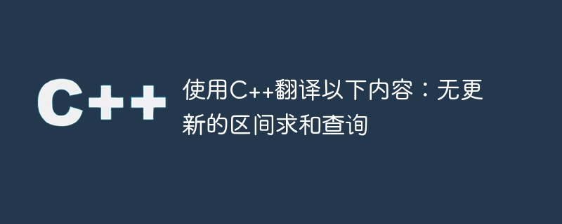 使用c++翻译以下内容:无更新的区间求和查询