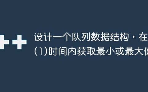 设计一个队列数据结构，在O(1)时间内获取最小或最大值