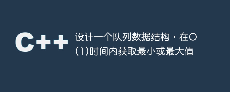 设计一个队列数据结构,在o(1)时间内获取最小或最大值