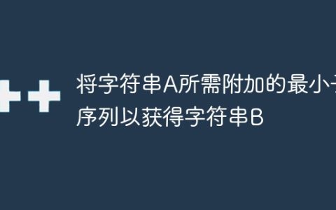 将字符串A所需附加的最小子序列以获得字符串B