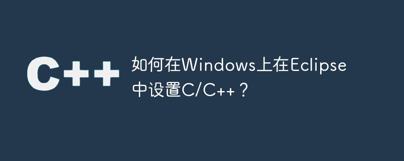 如何在windows上在eclipse中设置c/c++?