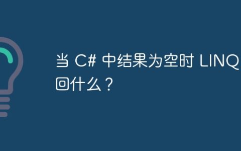 当 C# 中结果为空时 LINQ 返回什么？