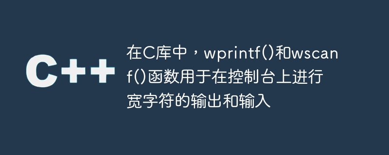 在c库中,wprintf()和wscanf()函数用于在控制台上进行宽字符的输出和输入