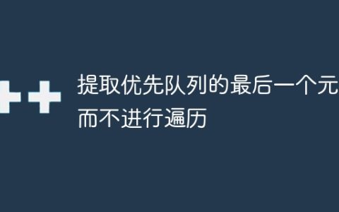 提取优先队列的最后一个元素而不进行遍历