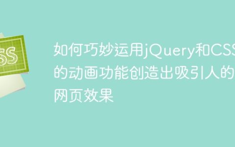 如何巧妙运用jQuery和CSS3的动画功能创造出吸引人的网页效果