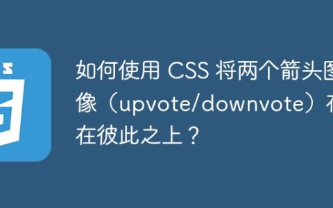 如何使用 CSS 将两个箭头图像（upvote/downvote）存储在彼此之上？