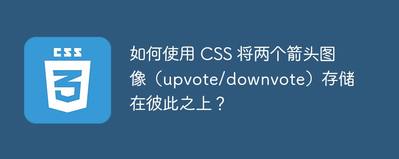 如何使用 CSS 将两个箭头图像(upvote/downvote)存储在彼此之上?