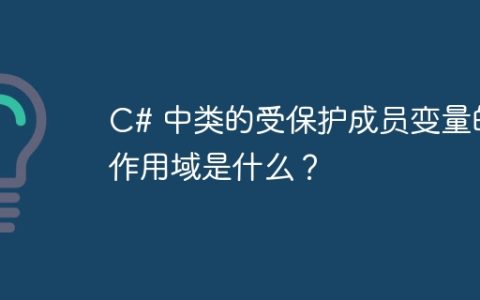 C# 中类的受保护成员变量的作用域是什么？