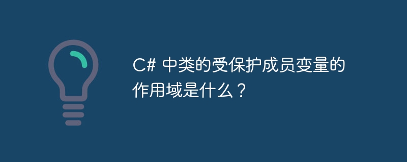 c# 中类的受保护成员变量的作用域是什么?