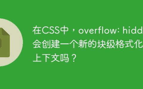 在CSS中，overflow: hidden会创建一个新的块级格式化上下文吗？