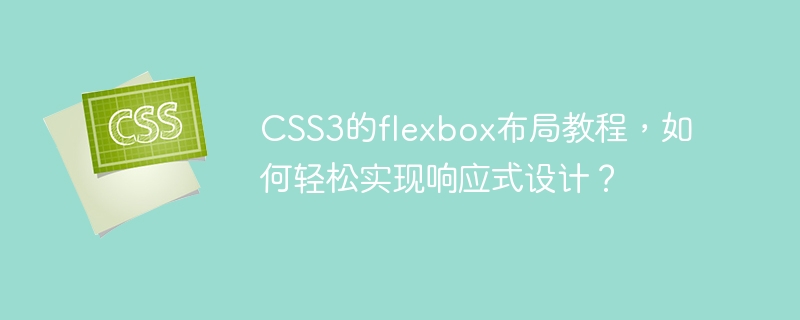 css3的flexbox布局教程,如何轻松实现响应式设计?