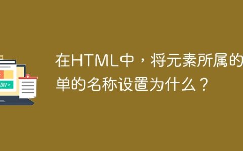 在HTML中，将元素所属的表单的名称设置为什么？