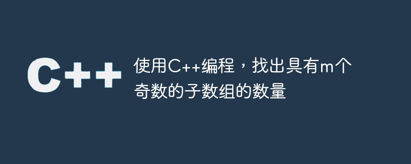 使用c++编程,找出具有m个奇数的子数组的数量