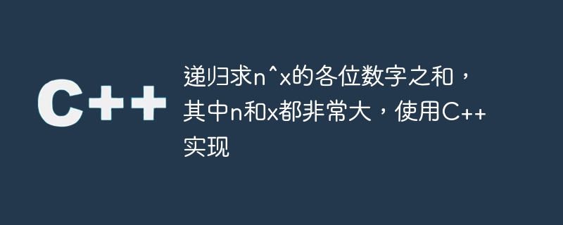 递归求n^x的各位数字之和,其中n和x都非常大,使用c++实现
