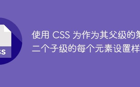 使用 CSS 为作为其父级的第二个子级的每个元素设置样式