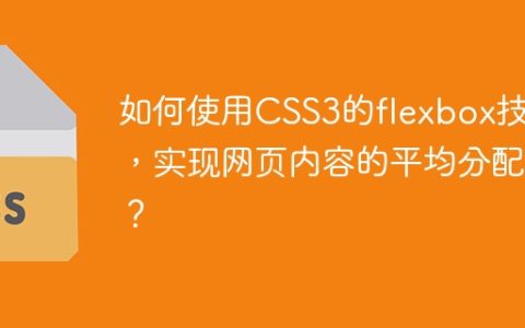 如何使用CSS3的flexbox技术，实现网页内容的平均分配？