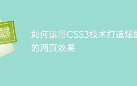 如何运用CSS3技术打造炫酷的网页效果