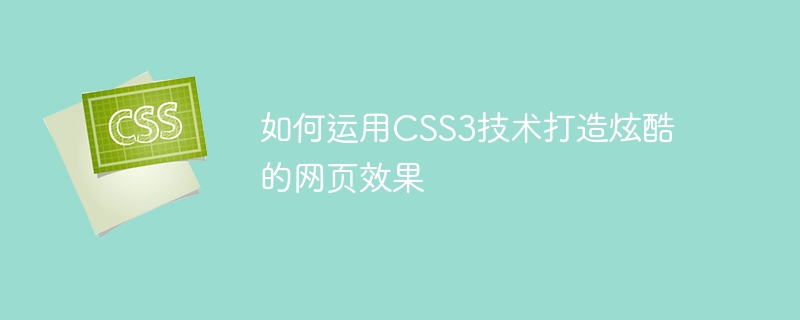 如何运用css3技术打造炫酷的网页效果
