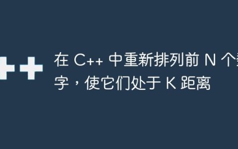 在 C++ 中重新排列前 N 个数字，使它们处于 K 距离