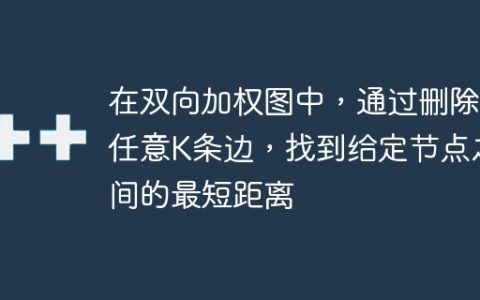 在双向加权图中，通过删除任意K条边，找到给定节点之间的最短距离