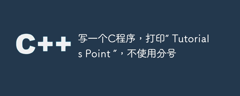 写一个c程序,打印“ tutorials point ”,不使用分号