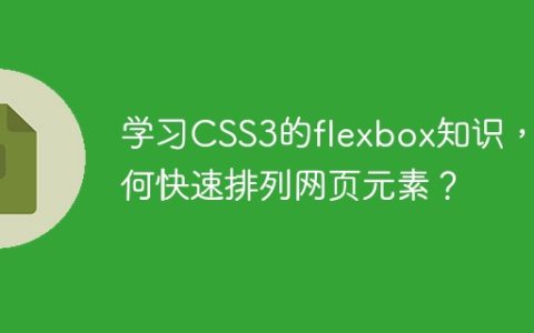 学习CSS3的flexbox知识，如何快速排列网页元素？