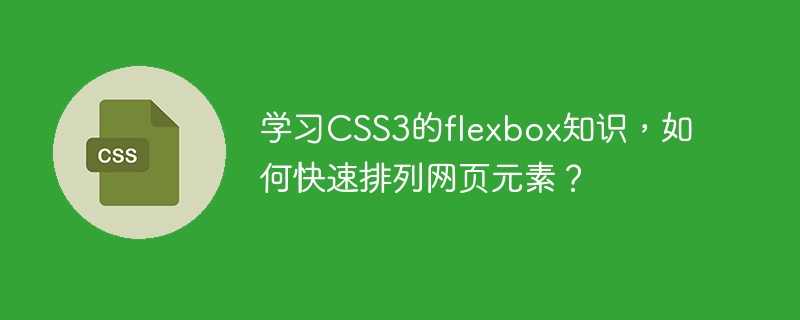 学习css3的flexbox知识,如何快速排列网页元素?
