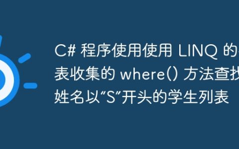 C# 程序使用使用 LINQ 的列表收集的 where() 方法查找姓名以“S”开头的学生列表